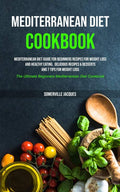 Mediterranean Diet Cookbook: Mediterranean Diet Guide For Beginners Recipes For Weight Loss And Healthy Eating, Delicious Recipes & Desserts And 7 ... Beginners Mediterranean Diet Cookbook) by Somerville Jacques