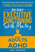 30-Day Executive Functioning Skills Mastery for Adults with ADHD: A Practical Guide with Real-Life Solutions to Strengthen Executive Functioning ... with ADHD (Overcoming Adult ADHD Challenges) by Amy Harper