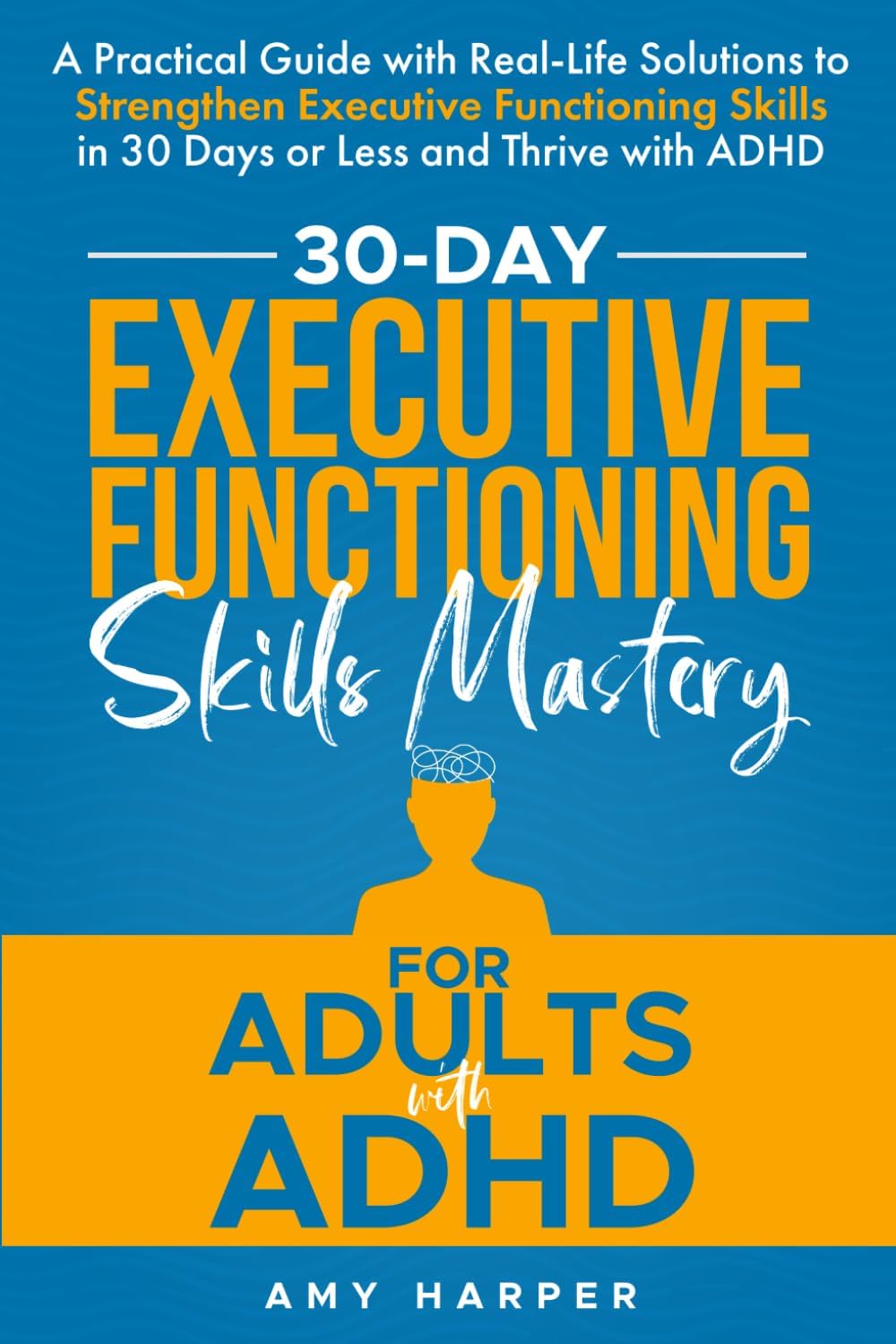 30-Day Executive Functioning Skills Mastery for Adults with ADHD: A Practical Guide with Real-Life Solutions to Strengthen Executive Functioning ... with ADHD (Overcoming Adult ADHD Challenges) by Amy Harper