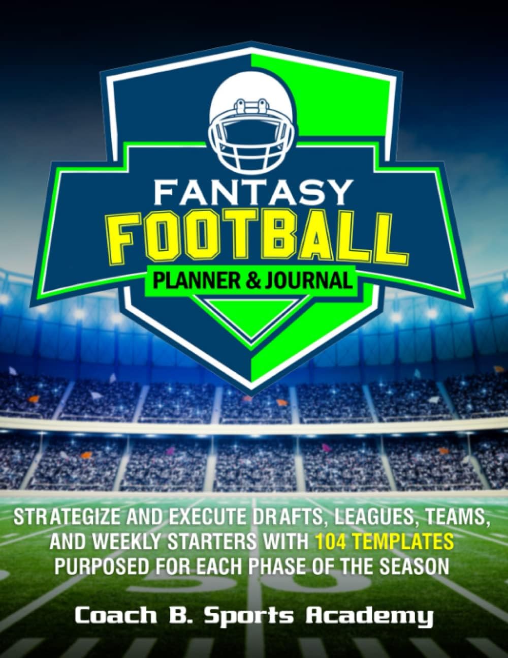Fantasy Football Planner & Journal: Strategize & Execute Drafts, Leagues, Teams, and Weekly Starters with 104 Templates Purposed for Each Phase of the ... Rosters, Start/Sit (Sports Playbook Series) by Coach B. Sports Academy