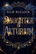 Daughter of Alturium: A slow burn romantasy of vows, relics, and the price of duty. (Tenebrea Unbound: A Series Set in the World of the Angels and Fae of Tenebrea) by Ellie Bullock