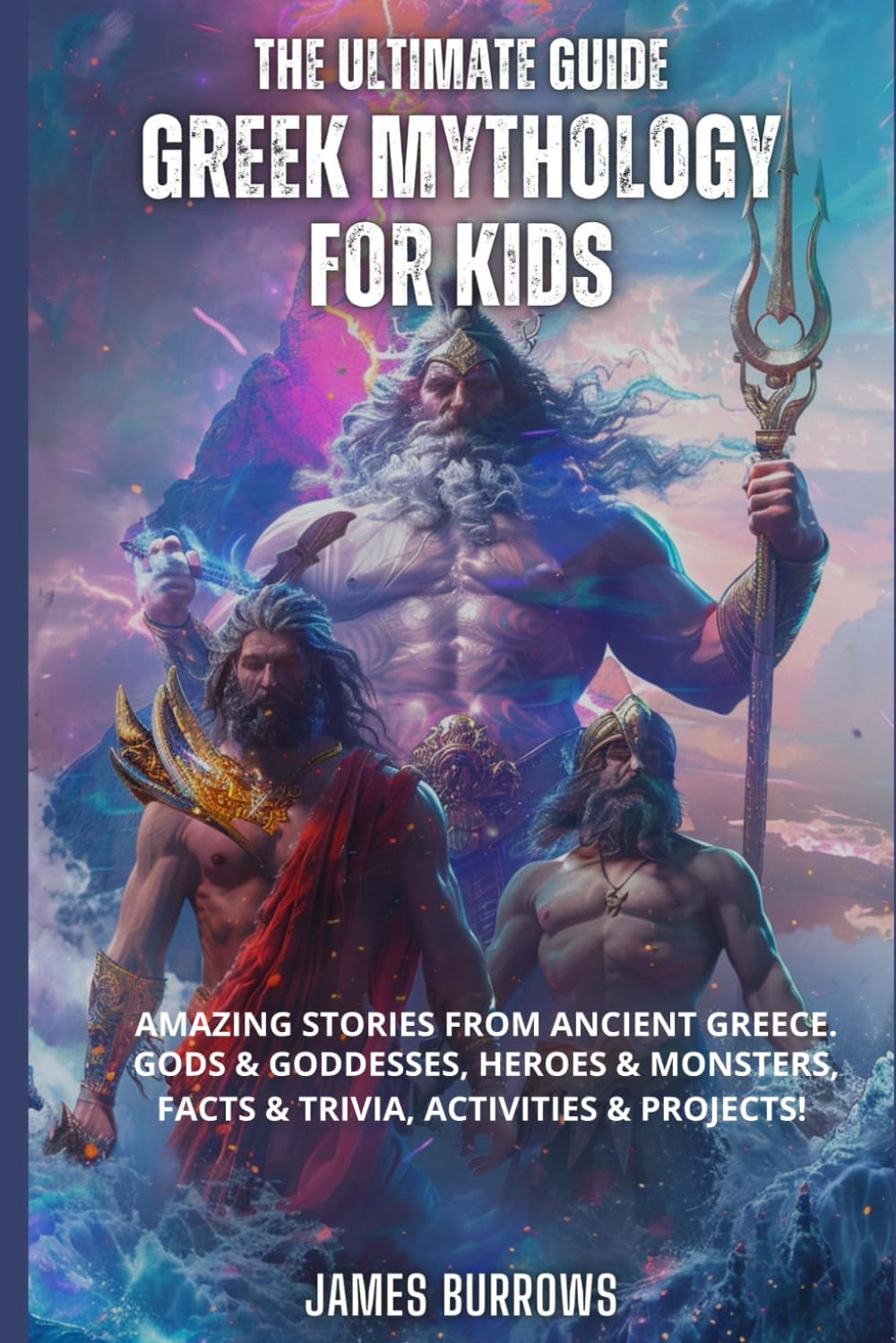 The Ultimate Guide - Greek Mythology for Kids: Amazing stories from Ancient Greece. Gods & Goddesses, Heroes & Monsters, Facts & Trivia, Activities & Projects! by James Burrows