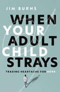 When Your Adult Child Strays: Trading Heartache for Hope by Jim Burns Ph.D