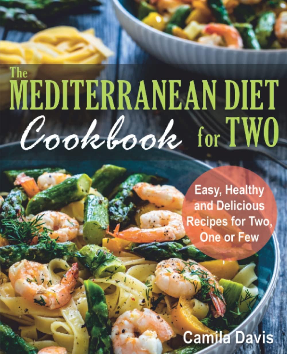 The Mediterranean Diet Cookbook for Two: Easy, Healthy and Delicious Recipes for Two, One or Few by Camila Davis