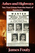 Ashes and Highways: Two True Crimes from the Heart of Appalachia by James Fouty
