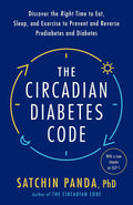 The Circadian Diabetes Code: Discover the Right Time to Eat, Sleep, and Exercise to Prevent and Reverse Prediabetes and Diabetes by Satchin Panda PhD