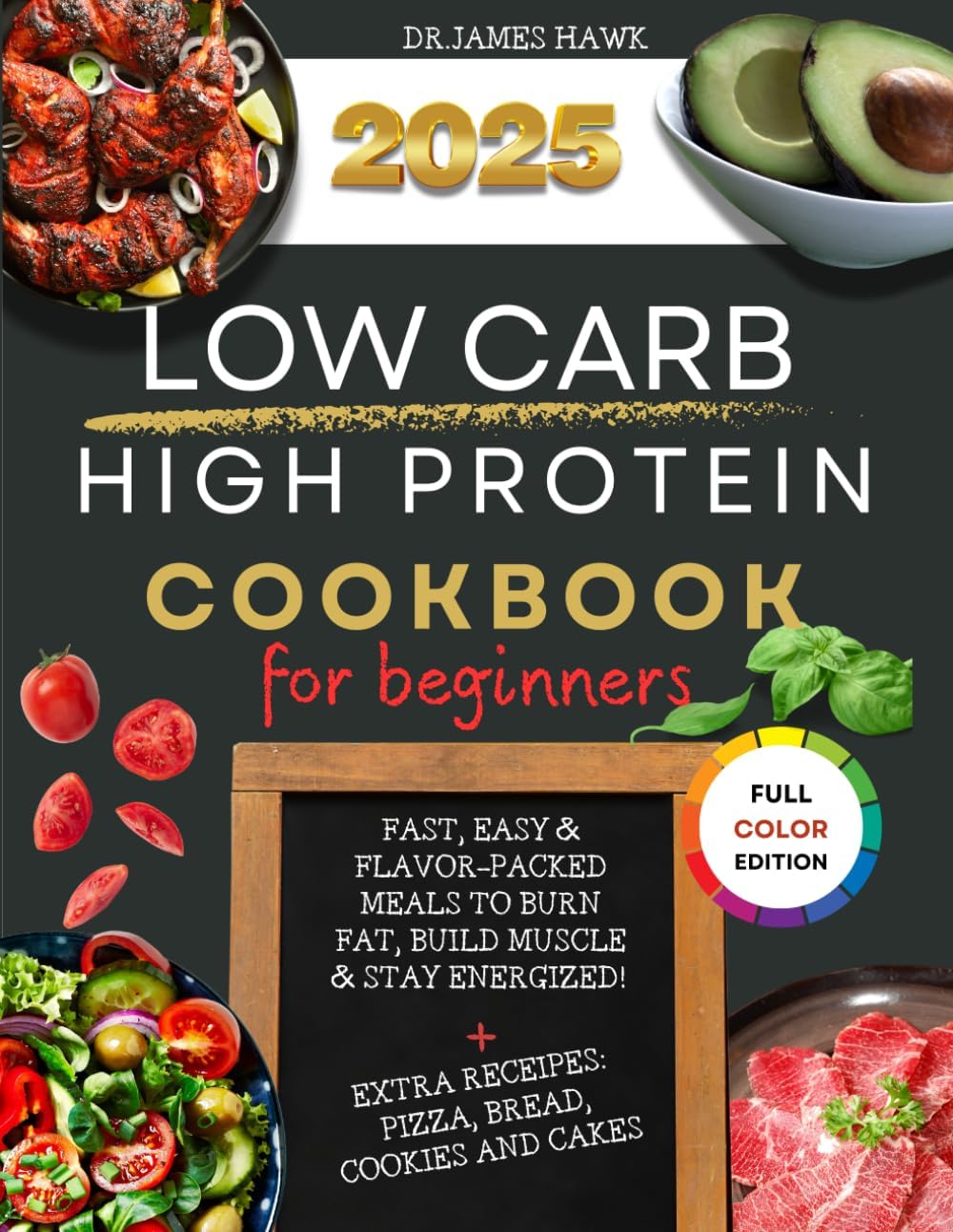 2025 LOW CARB HIGH PROTEIN COOKBOOK FOR BEGINNERS: FAST, EASY &FLAVOR-PACKEDMEALS TO BURNFAT, BUILD MUSCLE& STAY ENERGIZED!+EXTRA RECEIPES:PIZZA, BREAD,COOKIES AND CAKESREVAMP by DR JAMES HAWK
