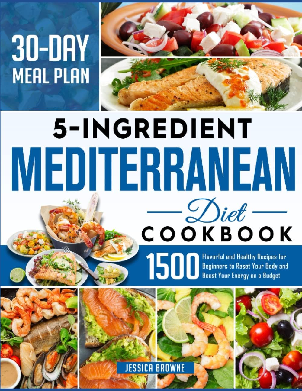 5 Ingredients Mediterranean Diet Cookbook: 1500 Flavorful and Healthy Recipes for Beginners to Reset Your Body and Boost Your Energy on a Budget (30 DAY MEAL PLAN) by Jessica Browne