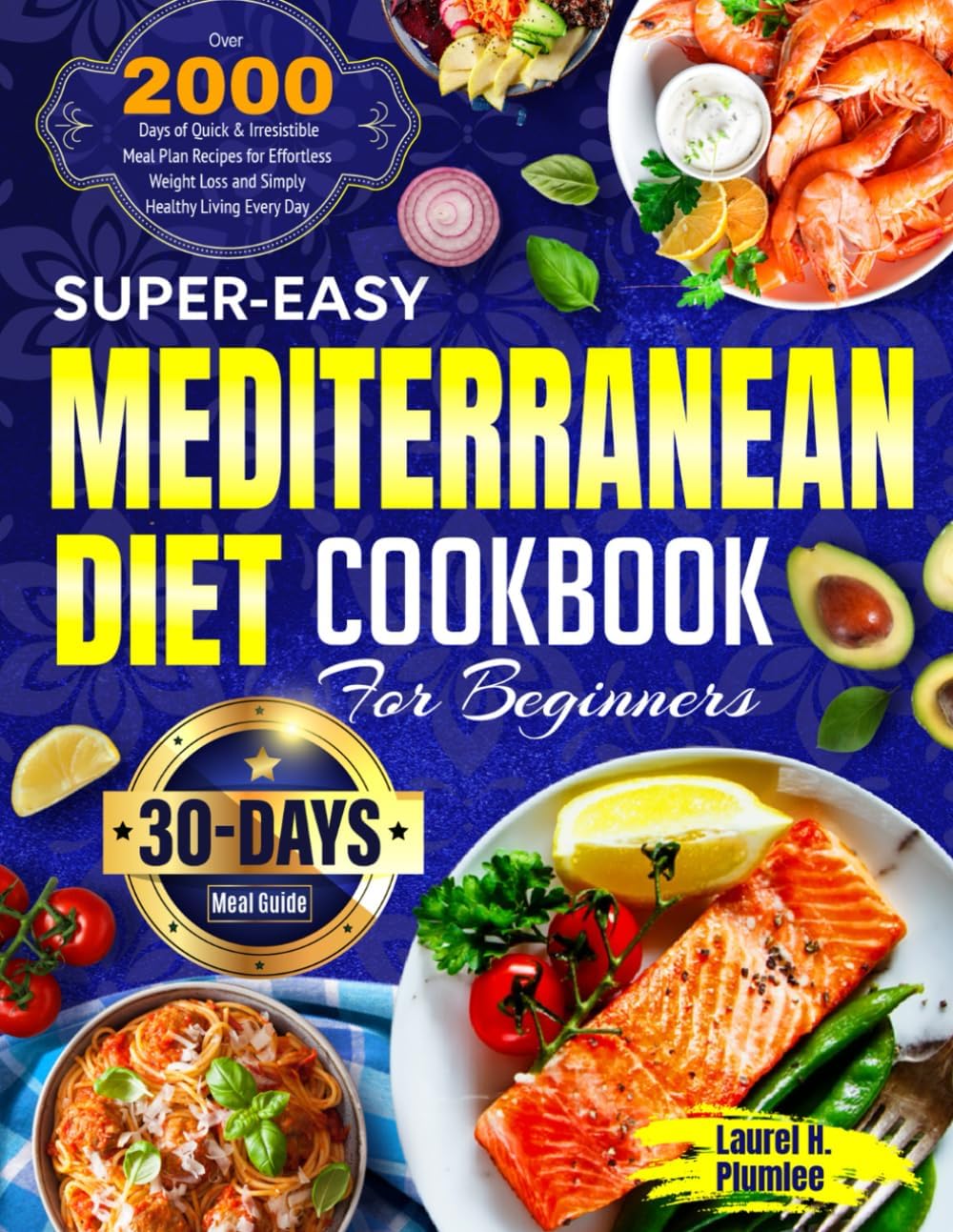 Super-Easy Mediterranean Diet Cookbook for Beginners: Over 2000 Days of Quick & Irresistible Meal Plan Recipes for Effortless Weight Loss and Simply Healthy Living Every Day| 30-Day Meal Guide by Laurel H. Plumlee
