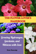 The Flower Lover’s Handbook: Growing Hydrangea, Gardenia, and Hibiscus with Ease by Olesia Naumchyk
