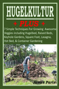 HUGELKULTUR PLUS - 7 Simple Techniques For Growing Awesome Veggies including Hugelbed, Raised Beds, Keyhole Gardens, Square Foot, Lasagna, Hot Bed, & Container Gardening (No Dig Gardening Techniques) by James Paris