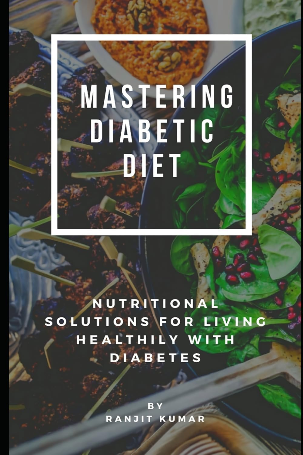 Mastering Diabetic Diets: Nutritional Solutions for Living Healthily with Diabetes by Ranjit Kumar A