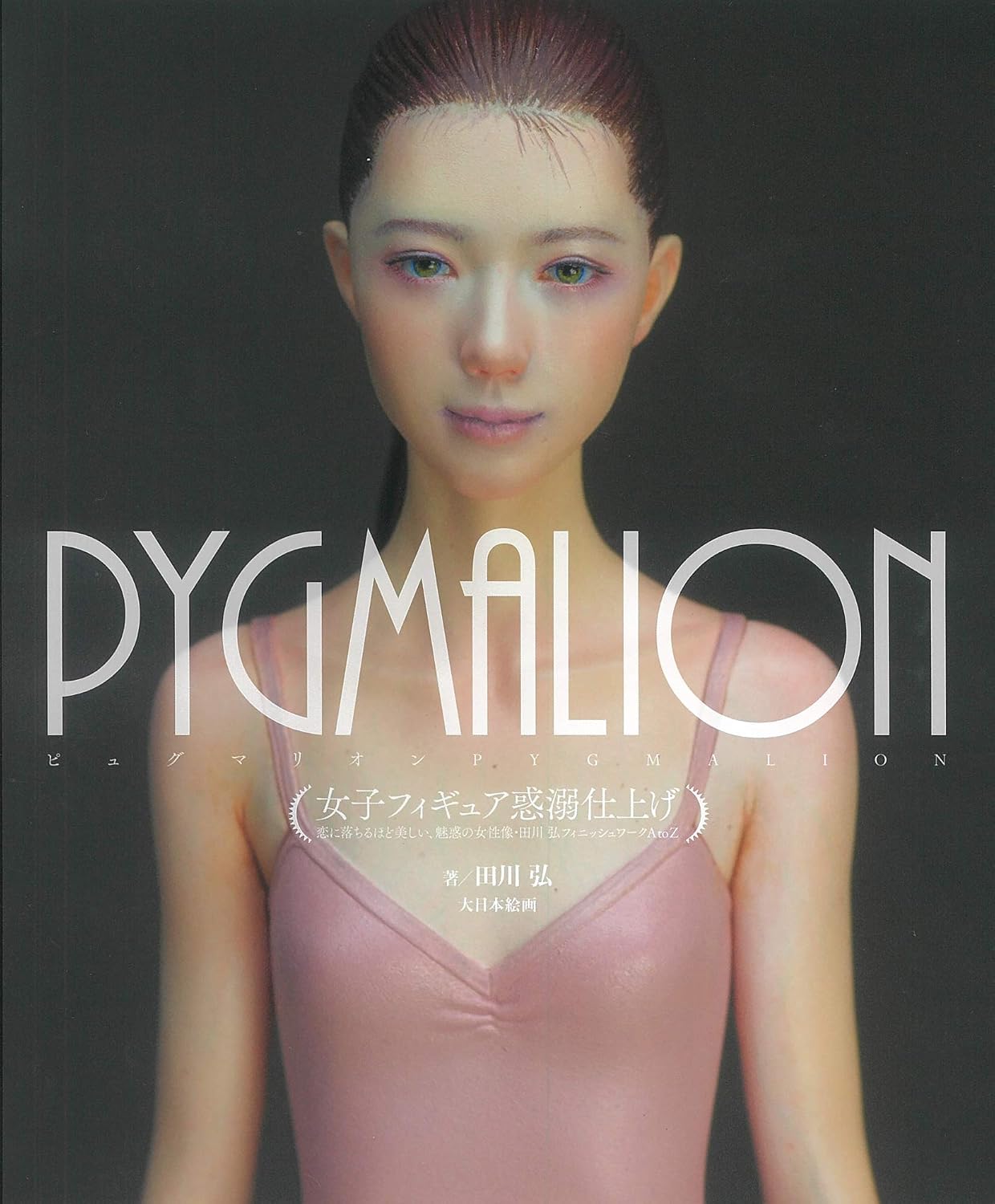 PYGMALION女子フィギュア惑溺仕上げ: 恋に落ちるほど美しい、魅惑の女性像・田川弘フィニッシュワークAtoZ by 田川 弘