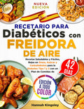 Recetario para Diabéticos con Freidora de Aire: Recetas Saludables y Fáciles, Bajas en Grasa, Azúcar y Carbohidratos para la Diabetes Tipo 1 y 2 con un Plan de Comidas de 42 Días (Spanish Edition) by Hannah Kingsley