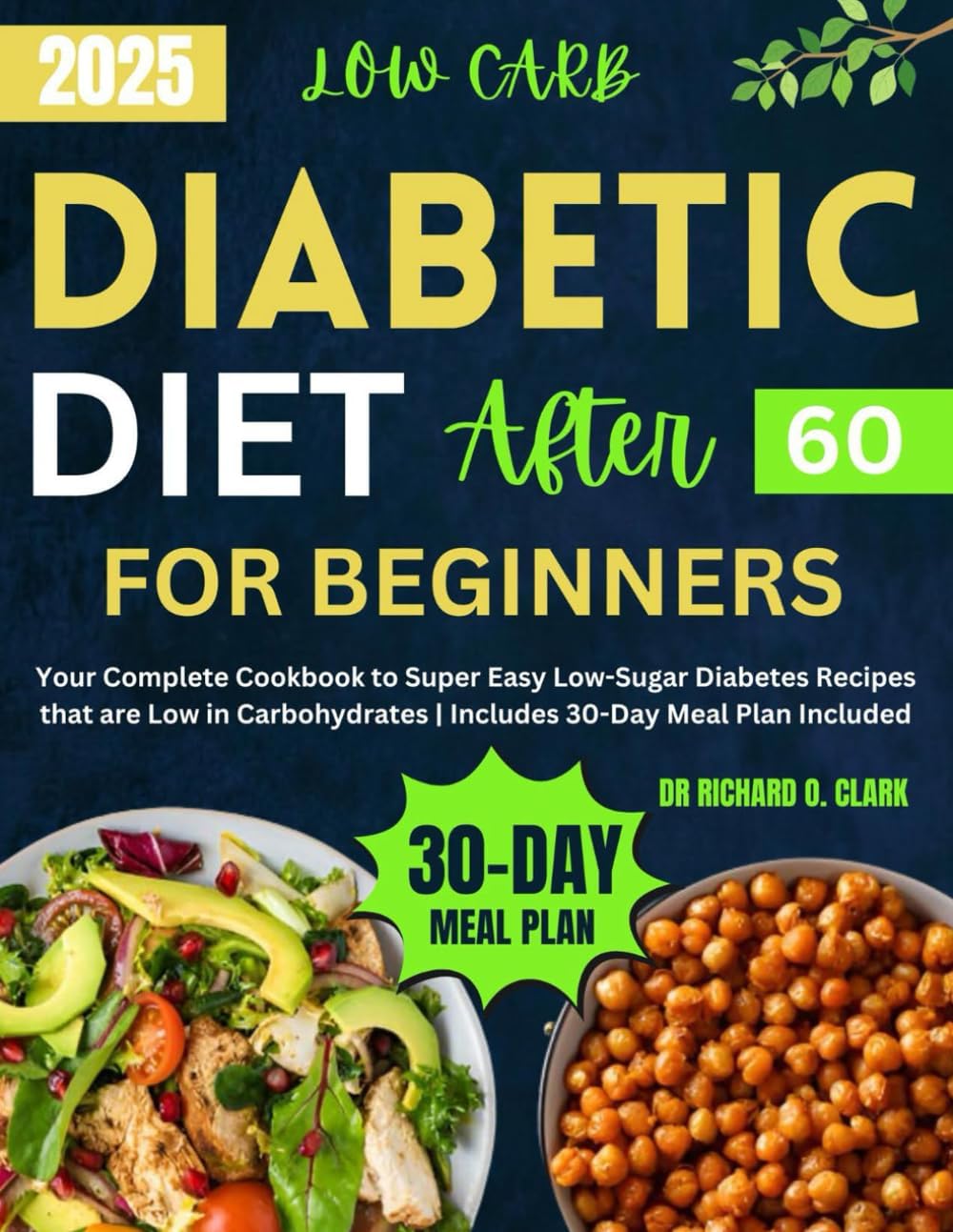 Low-Carb Diabetic Diet After 60 For Beginners: Your Complete Cookbook to Super Easy Low-Sugar Diabetes Recipes that are Low in Carbohydrates | ... Meal Plan Included (Diabetic Cookbook Series) by Dr Richard O Clark
