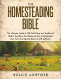 The Homesteading Bible: The Ultimate Guide to Off-Grid Living and Traditional Skills | Transform Your Backyard into a Sustainable Mini-Farm and Quickly Become Self-Sufficient by Hollis Ashford