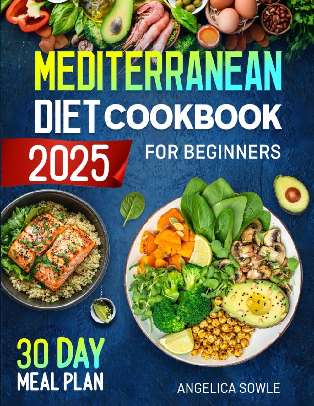 Mediterranean Diet Cookbook for Beginners: A Science-Based Approach to Healthy Eating with Simple, Delicious Recipes for Lifelong Health, a 30-Day Meal Plan with Calorie Calculations by Angelica Sowle