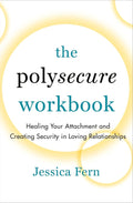The Polysecure Workbook: Healing Your Attachment and Creating Security in Loving Relationships by Jessica Fern