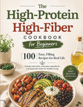 The High-Protein High-Fiber Cookbook for Beginners: 100 Easy, Satisfying Recipes with Simple Meal Plans, Everyday Ingredients, and Balanced Meals for Healthy Living by Design Corporation