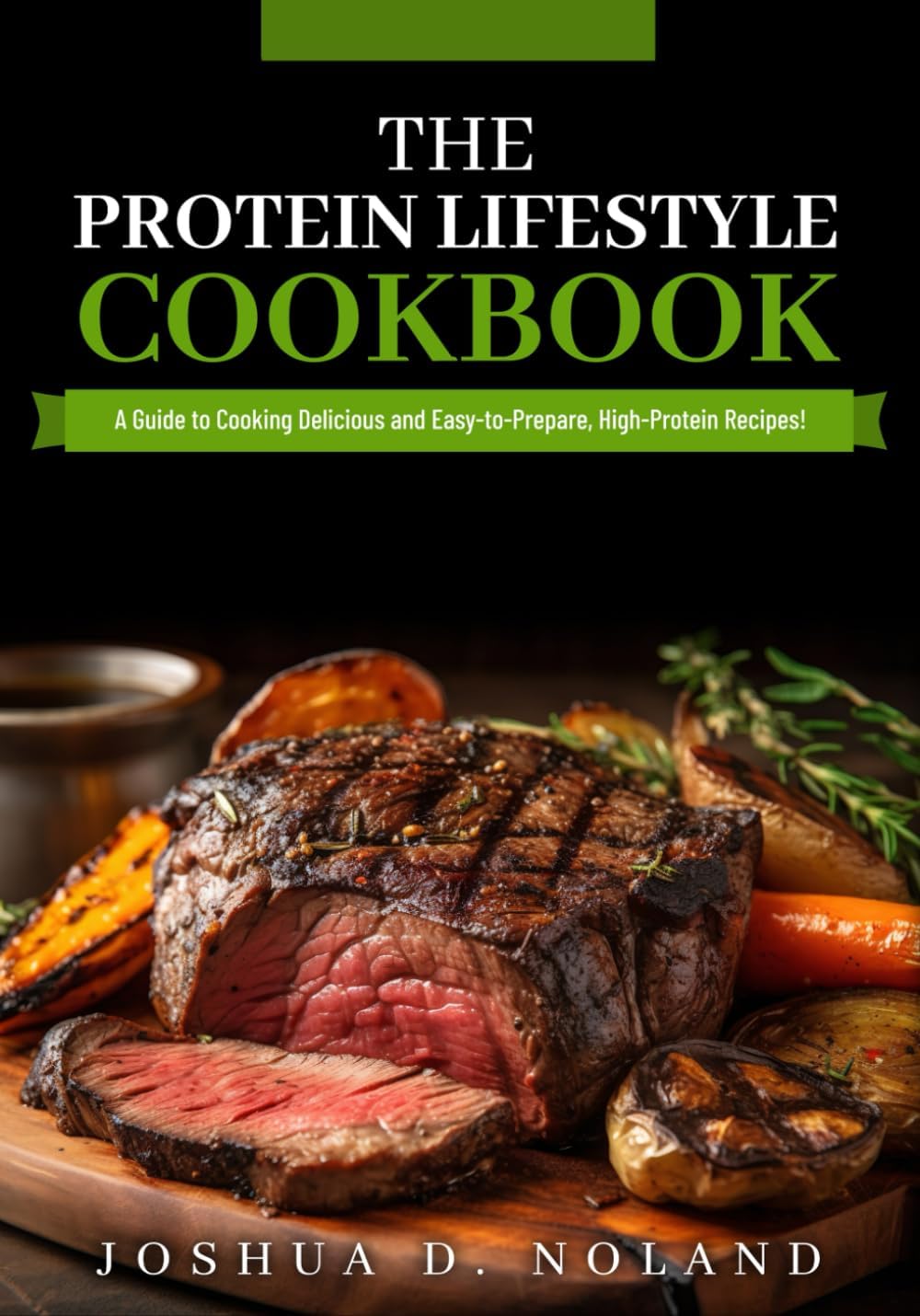 THE PROTEIN LIFESTYLE COOKBOOK: A Guide to Cooking Delicious and Easy-to-Prepare, High-Protein Recipies by Joshua D. Noland