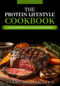 THE PROTEIN LIFESTYLE COOKBOOK: A Guide to Cooking Delicious and Easy-to-Prepare, High-Protein Recipies by Joshua D. Noland