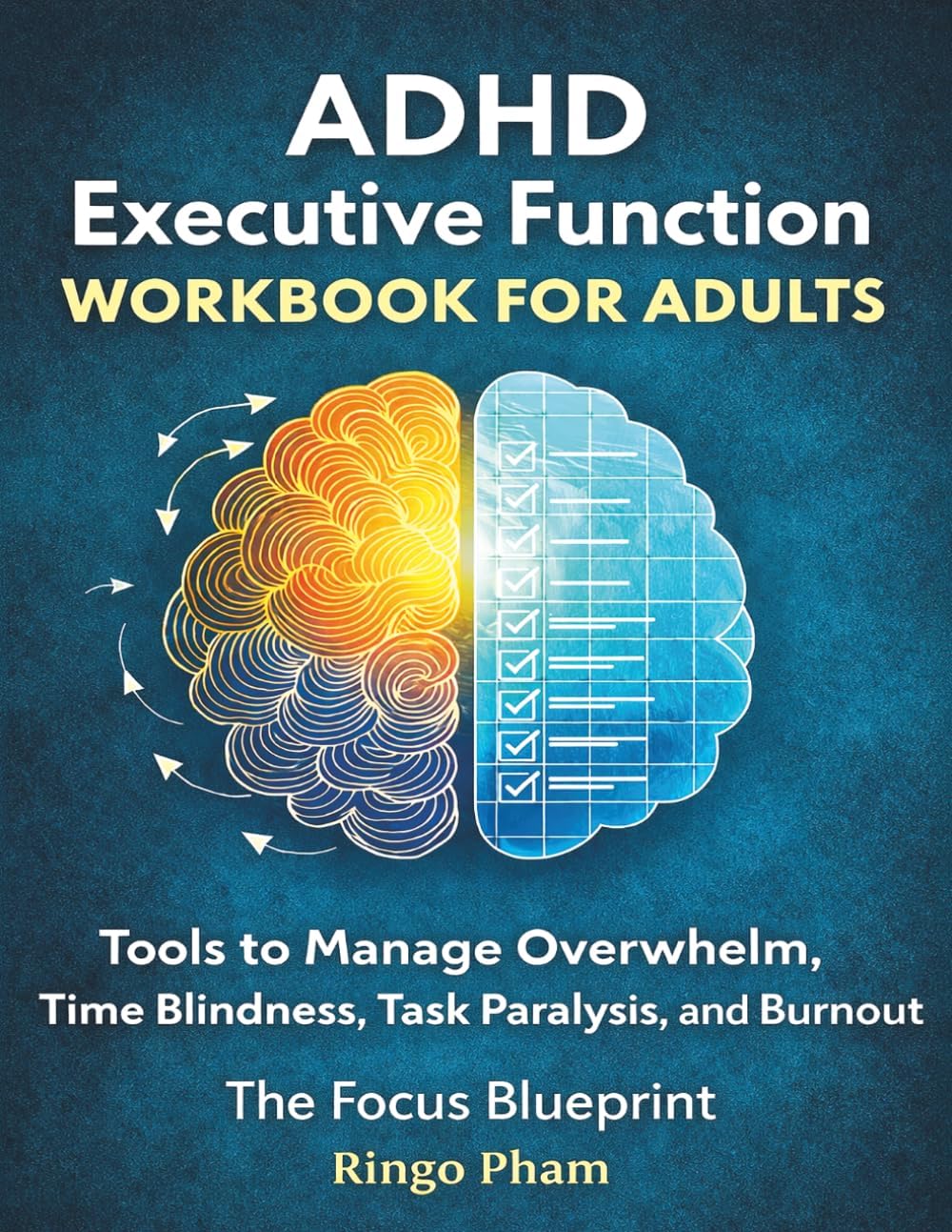 ADHD Executive Function Workbook for Adults: Tools to Manage Overwhelm, Time Blindness, Task Paralysis, and Burnout by Ringo Pham