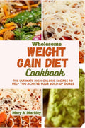 Wholesome Weight Gain Diet Cookbook: The Ultimate High-calorie Recipes To Help You Achieve Your Build-Up Goals (Cooking for Optimal Health) by Mary A. Markley
