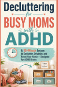 Decluttering for Busy Moms with ADHD: A 15-Minute System to Declutter, Organize, and Reset Your Home — Designed for ADHD Brains (Brain-First Life Systems) by Natalie Rowan