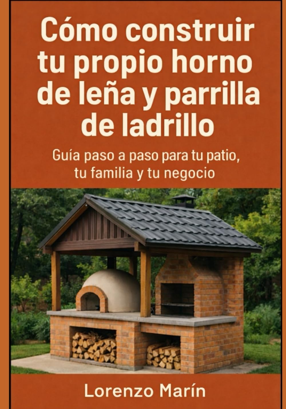 Cómo construir tu propio horno de leña y parrilla de ladrillo: Guía práctica para tu patio, tu familia y tu negocio (Spanish Edition) by Lorenzo Marin
