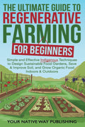 The Ultimate Guide to Regenerative Farming for Beginners: Simple and Effective Indigenous Techniques to Design Sustainable Food Gardens, Save & Improve Soil, and Grow Organic Food Indoors & Outdoors by Ryan Goldman