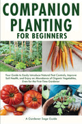 Companion Planting for Beginners: Your Guide to Easily Introduce Natural Pest Controls, Improve Soil Health, and Enjoy an Abundance of Organic Vegetables, Even for the First-Time Gardener by Gardener Sage