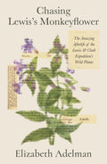 Chasing Lewis's Monkeyflower: The Amazing Afterlife of the Lewis and Clark Expedition's Wild Plants by Elizabeth Adelman