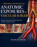 PRINCIPLES AND PRACTICE OF ANATOMIC EXPOSURES IN VASCULAR SURGERY: Operative Anatomy and Surgical Approaches for Open Vascular Procedures by Dr. Dorothy B. Quivelle