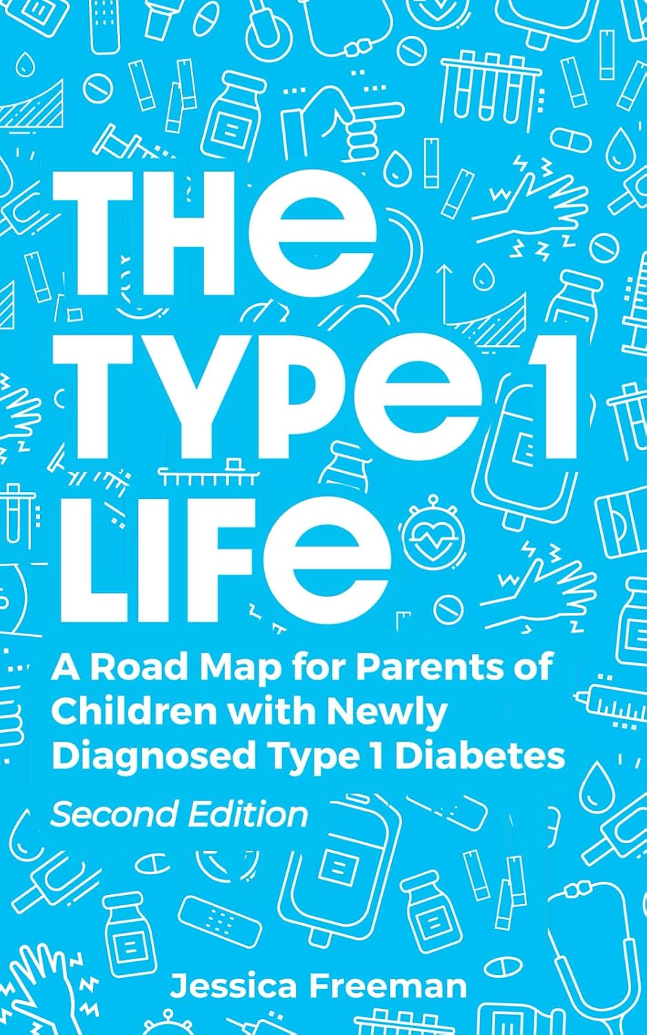 The Type 1 Life: A Road Map for Parents of Children with Newly Diagnosed Type 1 Diabetes by Jessica Freeman