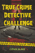 True Crime Detective Challenge: A Collection of 70+ Brain-Bending Puzzles Based on Real Cases with Cryptograms, Logic Grids, Word Searches & More for the Ultimate Adult Crime Enthusiast by Cypher Blake