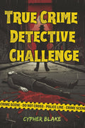 True Crime Detective Challenge: A Collection of 70+ Brain-Bending Puzzles Based on Real Cases with Cryptograms, Logic Grids, Word Searches & More for the Ultimate Adult Crime Enthusiast by Cypher Blake