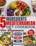 THE 5 INGREDIENTS MEDITERRANEAN DIET COOKBOOK FOR BEGINNERS: Effortless Mediterranean Flavors: 28 Days of Flavorful, 5-Ingredient Meals for Beginners by Monalisa Blake