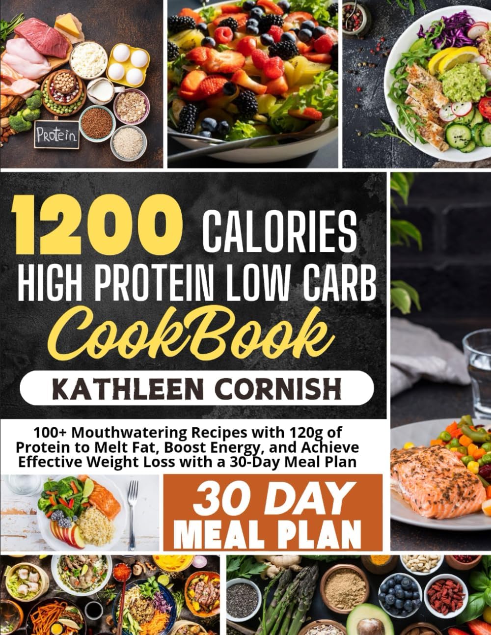1200 CALORIE HIGH PROTEIN LOW CARB COOKBOOK: Mouthwatering Recipes with 120g of Protein to Melt Fat, Boost Energy, and Achieve Effective Weight Loss with a 30-Day Meal Plan by KATHLEEN CORNISH