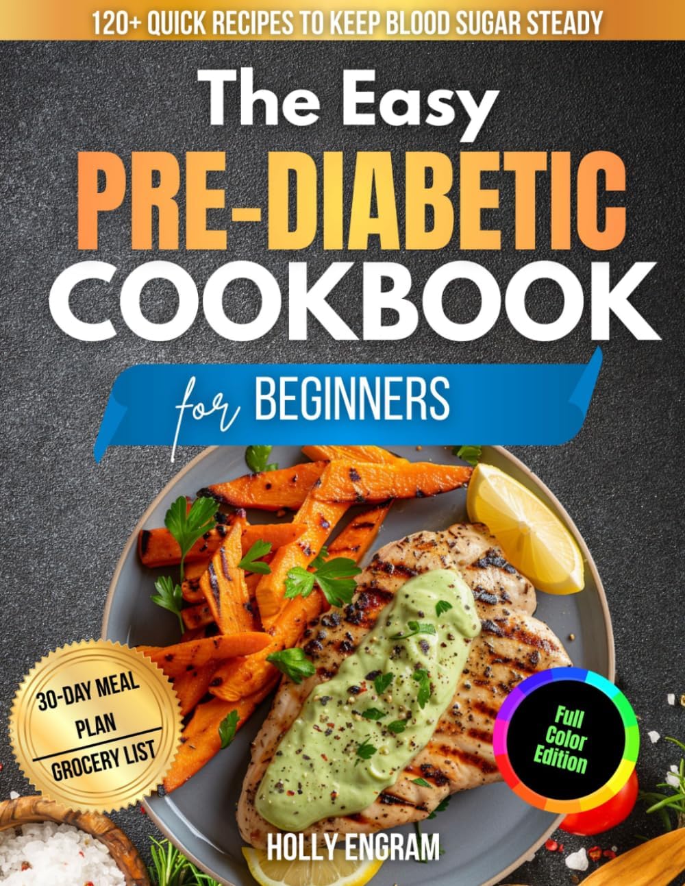 The Easy Pre-Diabetic Cookbook for Beginners: 120 + Quick, Satisfying Recipes That Keep Blood Sugar Steady Without Complicated Cooking by Holly Engram