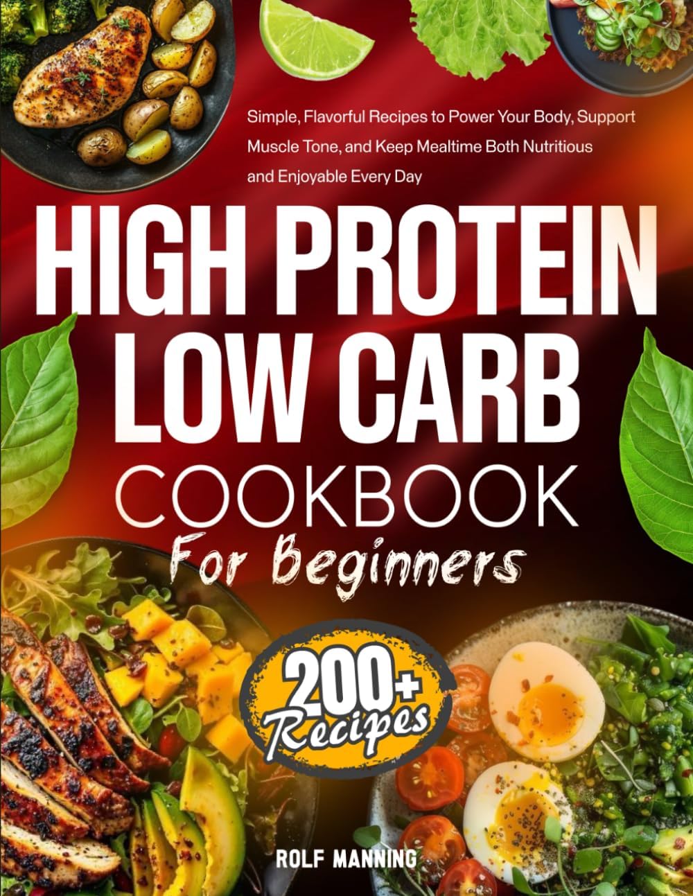 High-Protein Low-Carb Cookbook: 200+ Simple, Flavorful Recipes to Power Your Body, Support Muscle Tone, and Keep Mealtime Both Nutritious and Enjoyable Every Day by Rolf Manning