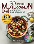 30-Minute Mediterranean Diet Cookbook for Beginners: 120 Quick and Easy Recipes for Healthy Weight Loss and Vibrant Living by Myla Slobodian