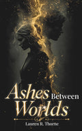 ASHES BETWEEN WORLDS: Volume One / The First Book in the Ashes Between Trilogy / Romantasy (The "Ashes Between..." Trilogy Series) by Lauren R. Thorne