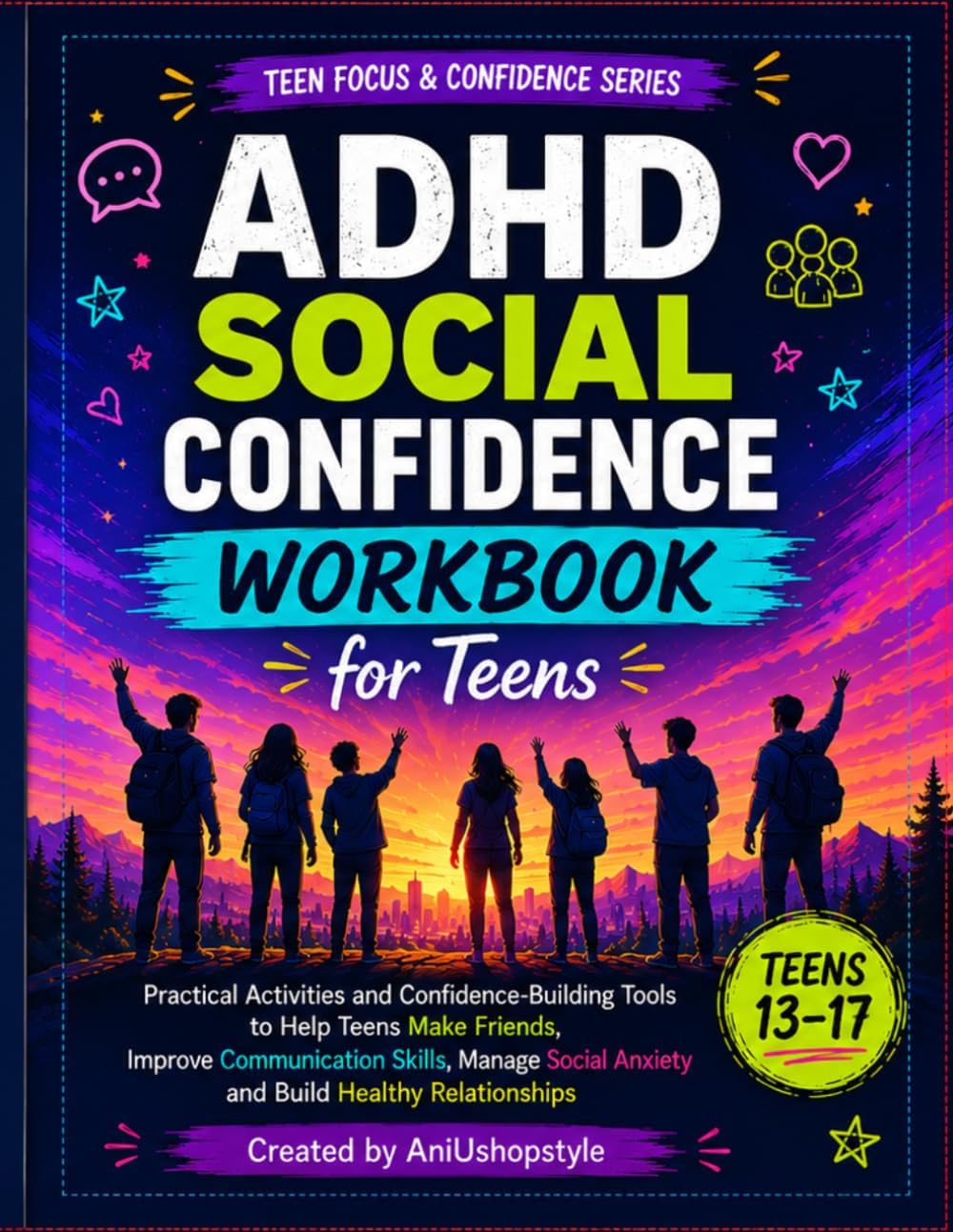 ADHD Social Confidence Workbook for Teens: Practical Activities and Confidence-Building Tools to Help Teens Make Friends, Improve Communication ... (Teen Focus & Confidence Series) by Ani Ushopstyle