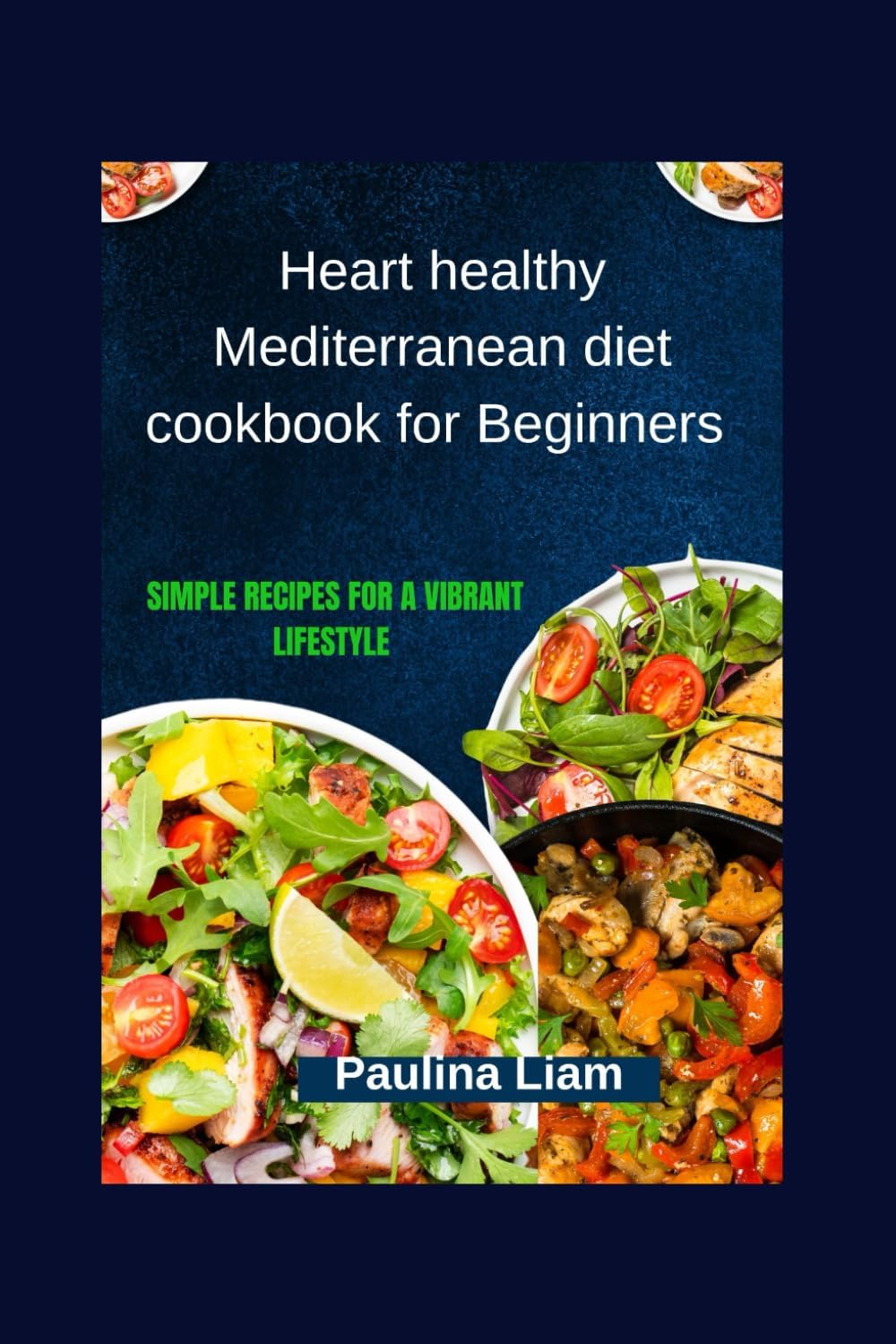 Heart healthy Mediterranean diet cookbook for Beginners: Simple Recipes for a Vibrant Lifestyle by Paulina Liam
