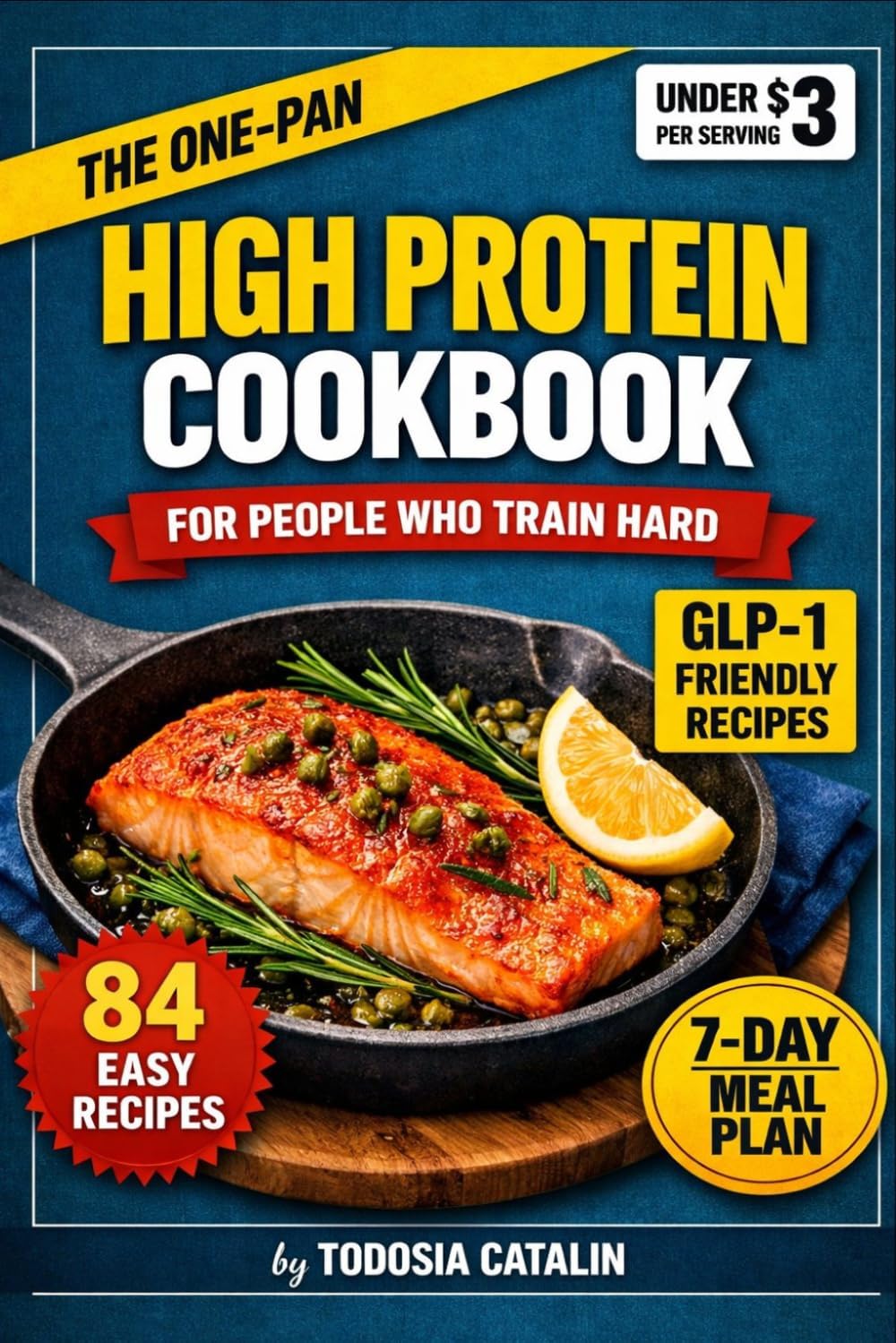 The One-Pan High Protein Cookbook: 84 GLP-1 Friendly Recipes Under $3 a Serving — For People Who Train Hard and Hate Washing Dishes by Todosia Catalin