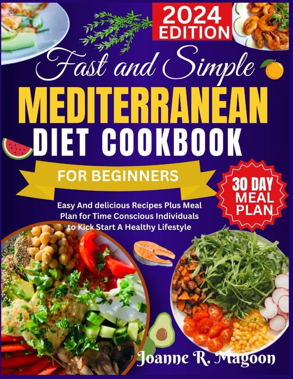 Fast And Simple Mediterranean Diet Cookbook For Beginners: Easy And delicious Recipes Plus Meal Plan for Time Conscious Individuals to Kick Start A Healthy Lifestyle by Joanne R. Magoon