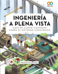 Ingeniería a plena vista. Guía de campo ilustrada sobre el entorno construido by Grady Hillhouse