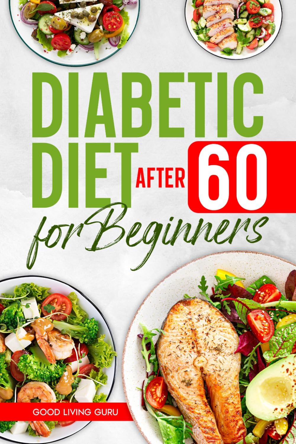 Diabetic Diet After 60 for Beginners: Easy Meal Plan for Seniors to Manage Blood Sugar, Improve Energy, and Eat Safely Every Day by Good Living Guru