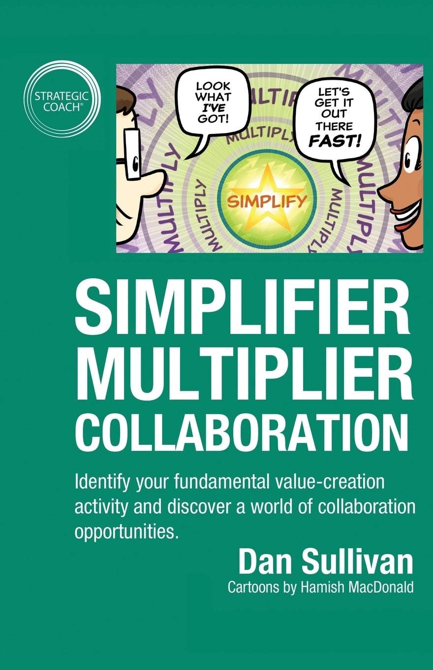 Simplifier-Multiplier Collaboration: Identify your fundamental value-creation activity and discover a world of collaboration opportunities. by Dan Sullivan