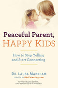 Peaceful Parent, Happy Kids: How to Stop Yelling and Start Connecting (The Peaceful Parent Series) by Dr. Laura Markham